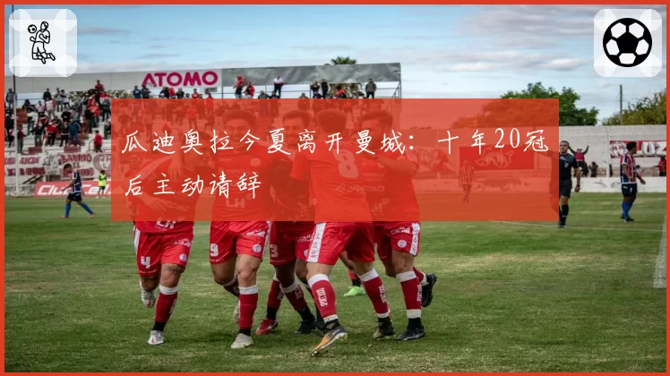 瓜迪奥拉今夏离开曼城：十年20冠后主动请辞
