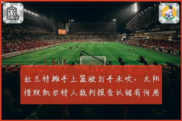 杜兰特摊手上篮被打手未吹，太阳惜败凯尔特人裁判报告认错有何用？