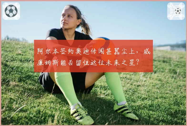 阿尔本签约奥迪传闻甚嚣尘上,威廉姆斯能否留住这位未来之星?