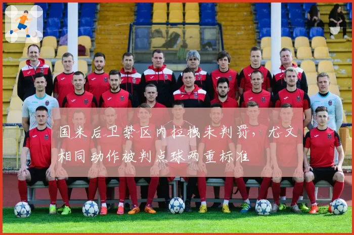 国米后卫禁区内拉拽未判罚，尤文相同动作被判点球两重标准