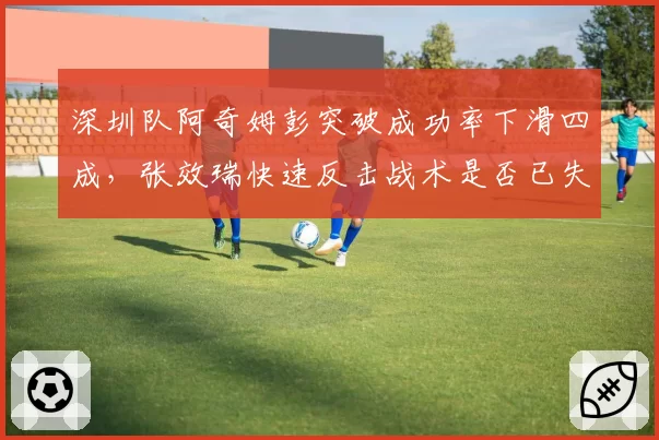 深圳队阿奇姆彭突破成功率下滑四成，张效瑞快速反击战术是否已失效？
