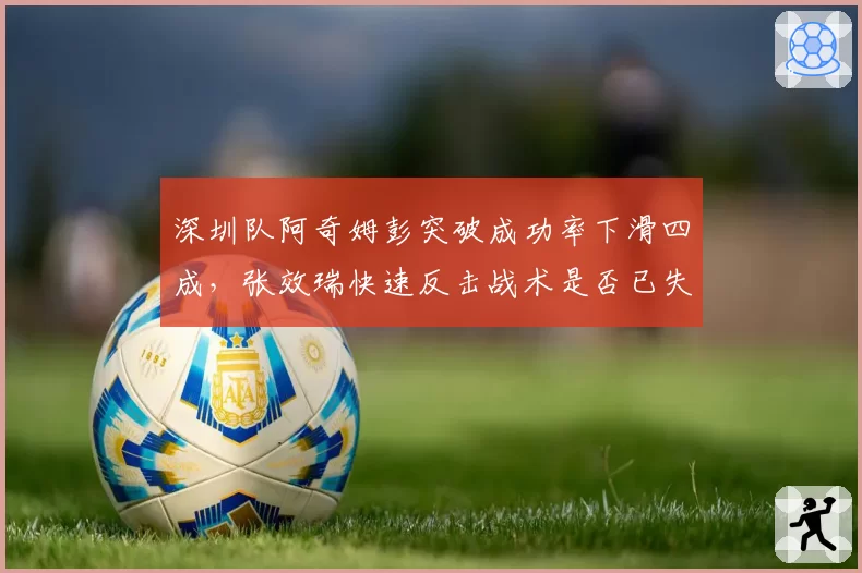 深圳队阿奇姆彭突破成功率下滑四成，张效瑞快速反击战术是否已失效？