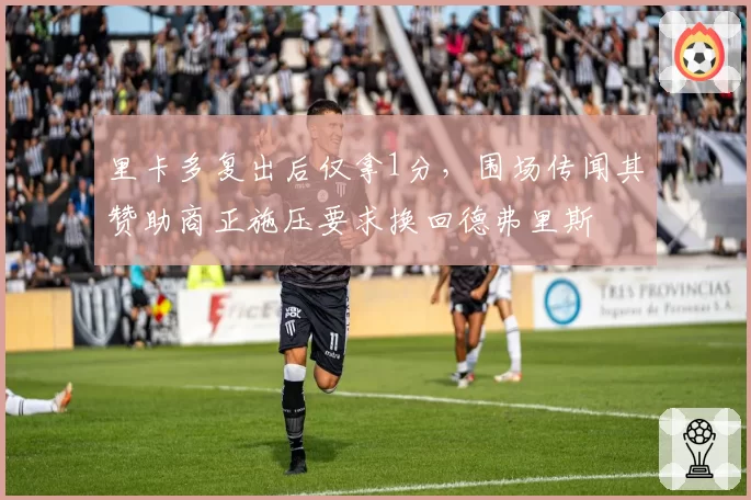 里卡多复出后仅拿1分，围场传闻其赞助商正施压要求换回德弗里斯