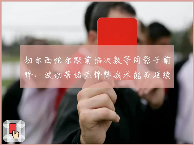 切尔西帕尔默前插次数等同影子前锋，波切蒂诺无锋阵战术能否延续辉煌？