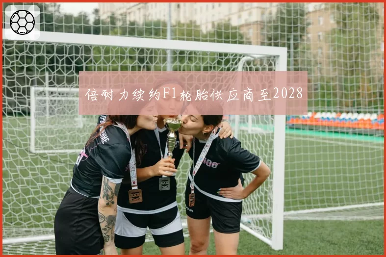 倍耐力续约F1轮胎供应商至2028