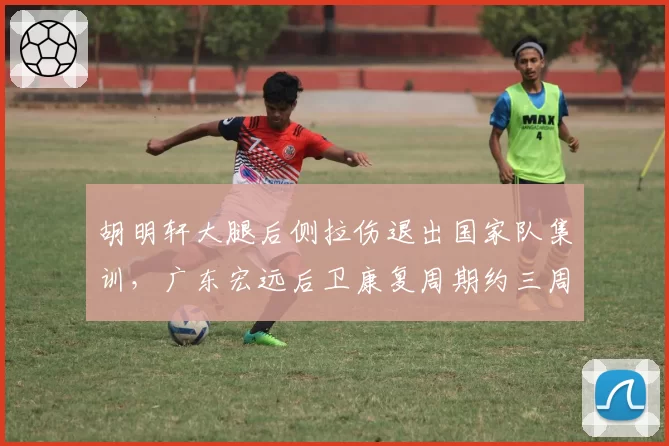 胡明轩大腿后侧拉伤退出国家队集训,广东宏远后卫康复周期约三周